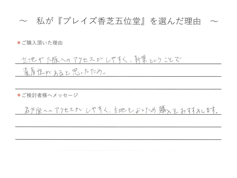 立地や大阪へのアクセスがしやすく、新築ということで資産性があると思ったため。